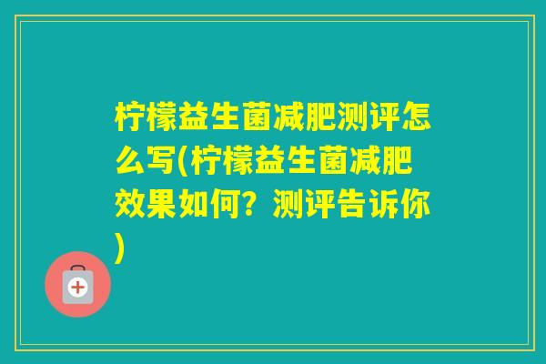 柠檬益生菌测评怎么写(柠檬益生菌效果如何?测评告诉你) 柠檬益生菌测评怎么写(柠檬益生菌效果如何?测评告诉你)