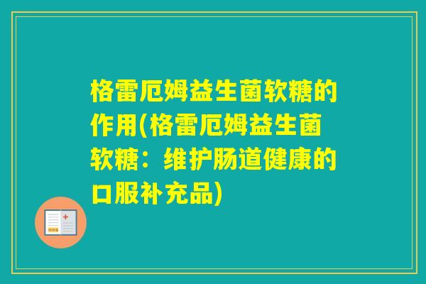 格雷厄姆益生菌软糖的作用(格雷厄姆益生菌软糖:维护肠道健康的口服补充品) 格雷厄姆益生菌软糖的作用(格雷厄姆益生菌软糖:维护肠道健康的口服补充品)