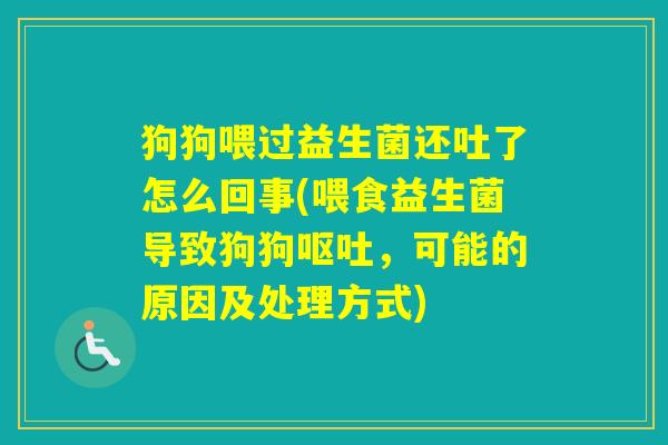 狗狗喂过益生菌还吐了怎么回事(喂食益生菌导致狗狗，可能的原因及处理方式)