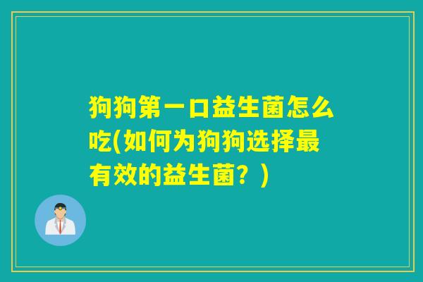 狗狗第一口益生菌怎么吃(如何为狗狗选择有效的益生菌?) 狗狗第一口益生菌怎么吃(如何为狗狗选择有效的益生菌?)