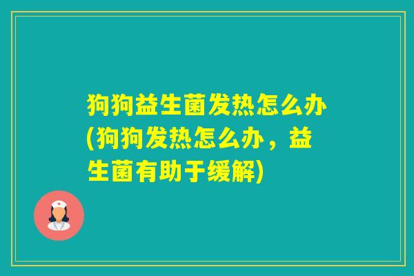 狗狗益生菌发热怎么办(狗狗发热怎么办,益生菌有助于缓解) 狗狗益生菌发热怎么办(狗狗发热怎么办,益生菌有助于缓解)