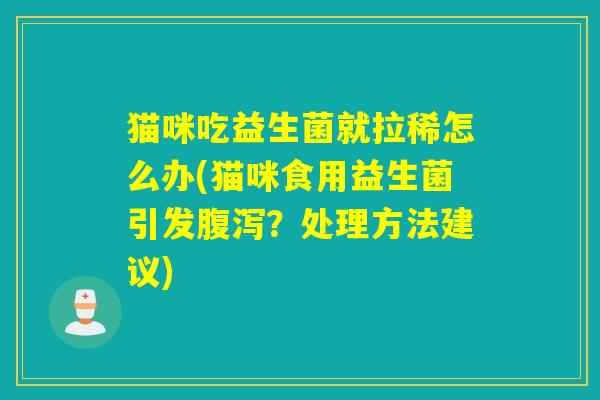 猫咪吃益生菌就拉稀怎么办(猫咪食用益生菌引发？处理方法建议)