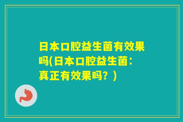 日本口腔益生菌有效果吗(日本口腔益生菌：真正有效果吗？)