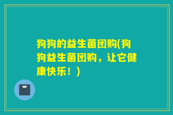 狗狗的益生菌团购(狗狗益生菌团购,让它健康快乐!) 狗狗的益生菌团购(狗狗益生菌团购,让它健康快乐!)