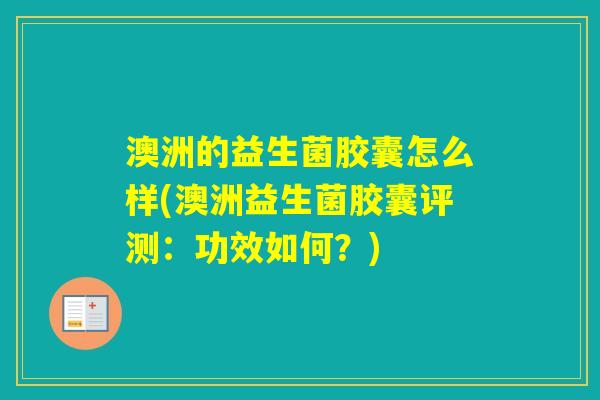 澳洲的益生菌胶囊怎么样(澳洲益生菌胶囊评测：功效如何？)