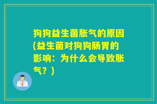 狗狗益生菌的原因(益生菌对狗狗肠胃的影响:为什么会导致?) 狗狗益生菌的原因(益生菌对狗狗肠胃的影响:为什么会导致?)