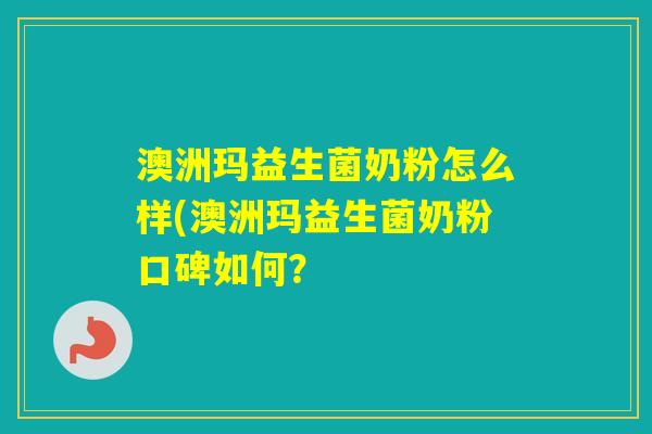 澳洲玛益生菌奶粉怎么样(澳洲玛益生菌奶粉口碑如何？