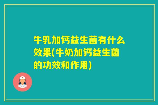 牛乳加钙益生菌有什么效果(牛奶加钙益生菌的功效和作用) 牛乳加钙益生菌有什么效果(牛奶加钙益生菌的功效和作用)
