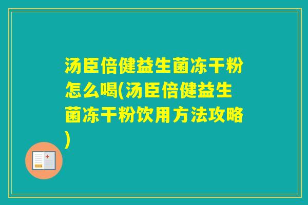 汤臣倍健益生菌冻干粉怎么喝(汤臣倍健益生菌冻干粉饮用方法攻略) 汤臣倍健益生菌冻干粉怎么喝(汤臣倍健益生菌冻干粉饮用方法攻略)