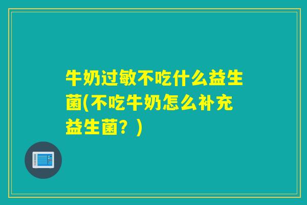 牛奶不吃什么益生菌(不吃牛奶怎么补充益生菌？)