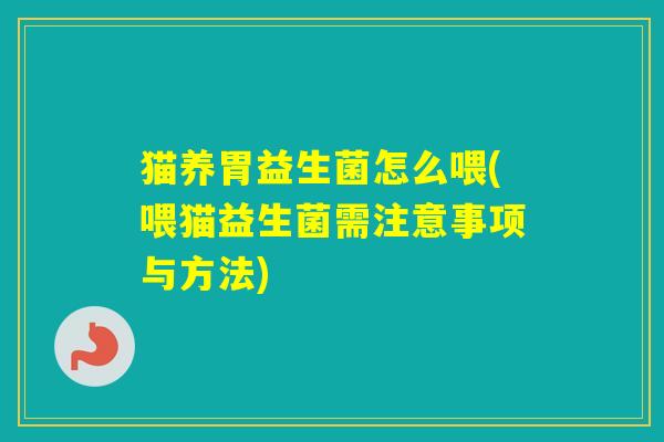 猫养胃益生菌怎么喂(喂猫益生菌需注意事项与方法) 猫养胃益生菌怎么喂(喂猫益生菌需注意事项与方法)