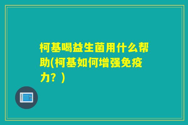 柯基喝益生菌用什么帮助(柯基如何增强力?) 柯基喝益生菌用什么帮助(柯基如何增强力?)