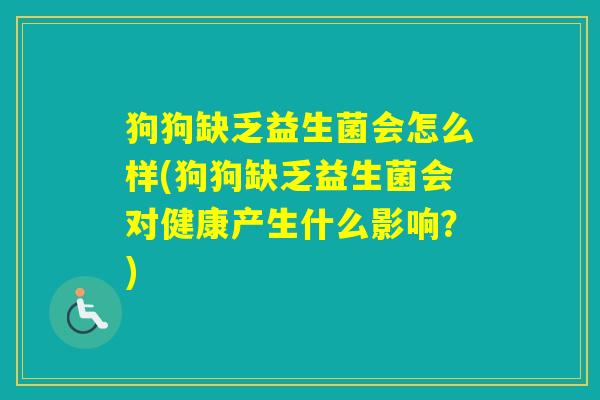 狗狗缺乏益生菌会怎么样(狗狗缺乏益生菌会对健康产生什么影响？)