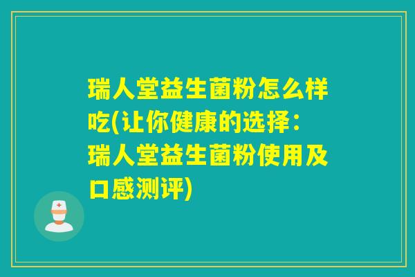 瑞人堂益生菌粉怎么样吃(让你健康的选择:瑞人堂益生菌粉使用及口感测评) 瑞人堂益生菌粉怎么样吃(让你健康的选择:瑞人堂益生菌粉使用及口感测评)