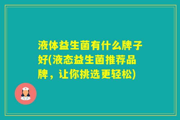 液体益生菌有什么牌子好(液态益生菌推荐品牌，让你挑选更轻松)