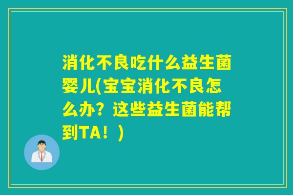 吃什么益生菌婴儿(宝宝怎么办?这些益生菌能帮到TA!) 吃什么益生菌婴儿(宝宝怎么办?这些益生菌能帮到TA!)