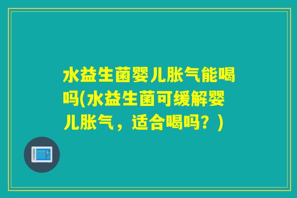 水益生菌婴儿能喝吗(水益生菌可缓解婴儿,适合喝吗?) 水益生菌婴儿能喝吗(水益生菌可缓解婴儿,适合喝吗?)