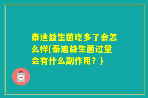 泰迪益生菌吃多了会怎么样(泰迪益生菌过量会有什么副作用？)