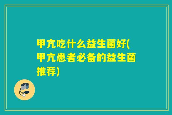甲亢吃什么益生菌好(甲亢患者必备的益生菌推荐)