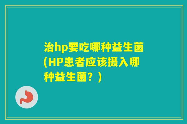 hp要吃哪种益生菌(HP患者应该摄入哪种益生菌？)