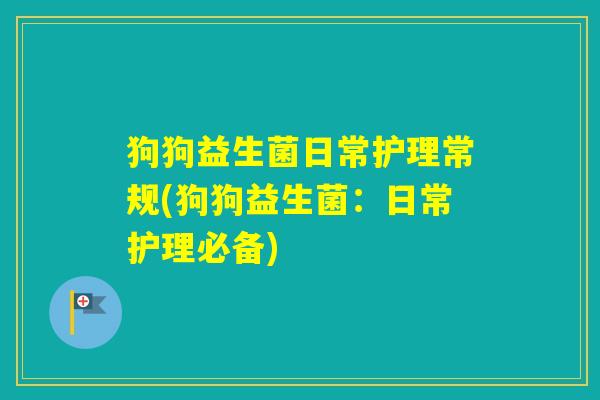 狗狗益生菌日常护理常规(狗狗益生菌：日常护理必备)