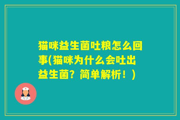 猫咪益生菌吐粮怎么回事(猫咪为什么会吐出益生菌？简单解析！)