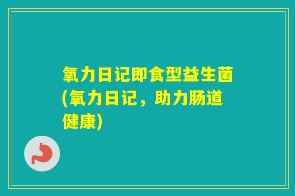 氧力日记即食型益生菌(氧力日记，助力肠道健康)