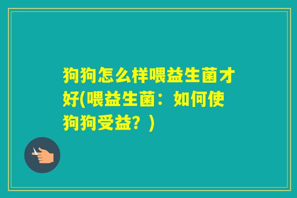 狗狗怎么样喂益生菌才好(喂益生菌：如何使狗狗受益？)