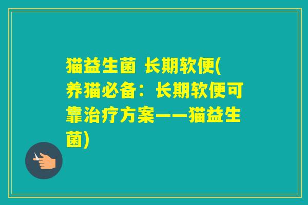 猫益生菌 长期软便(养猫必备：长期软便可靠方案——猫益生菌)