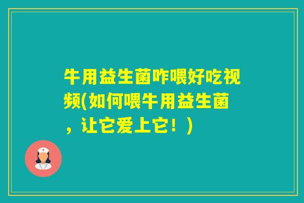 牛用益生菌咋喂好吃视频(如何喂牛用益生菌，让它爱上它！)