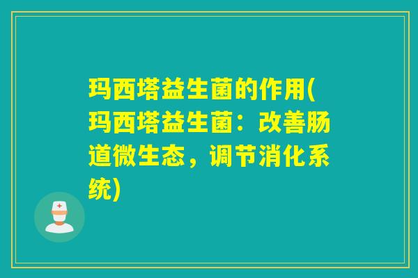 玛西塔益生菌的作用(玛西塔益生菌：改善肠道微生态，调节消化系统)