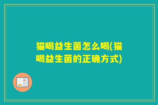 猫喝益生菌怎么喝(猫喝益生菌的正确方式)