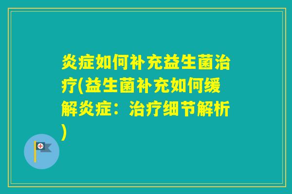 如何补充益生菌(益生菌补充如何缓解：细节解析)