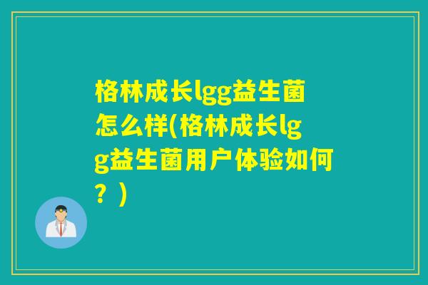 格林成长lgg益生菌怎么样(格林成长lgg益生菌用户体验如何？)