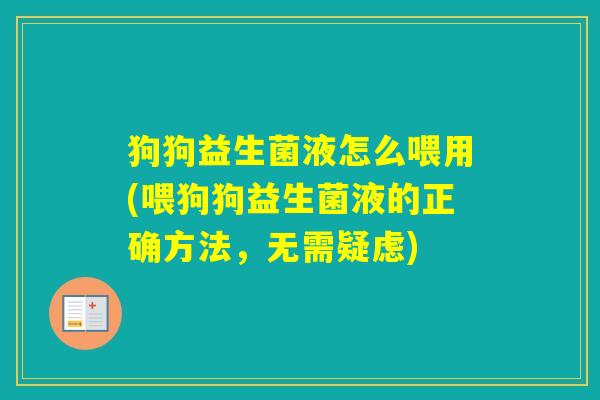 狗狗益生菌液怎么喂用(喂狗狗益生菌液的正确方法,无需疑虑) 狗狗益生菌液怎么喂用(喂狗狗益生菌液的正确方法,无需疑虑)