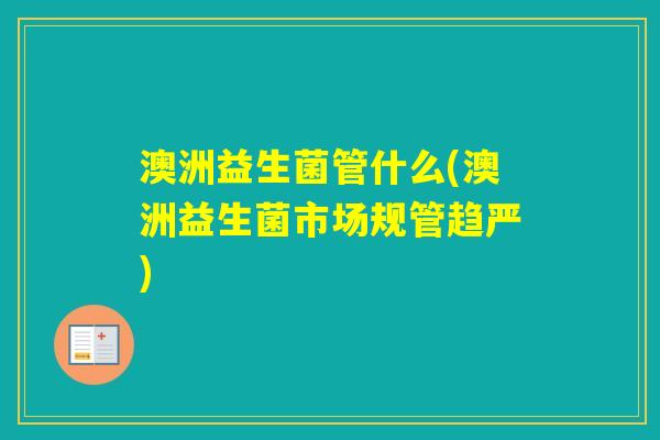 澳洲益生菌管什么(澳洲益生菌市场规管趋严) 澳洲益生菌管什么(澳洲益生菌市场规管趋严)