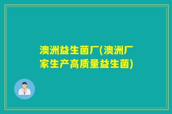 澳洲益生菌厂(澳洲厂家生产高质量益生菌)