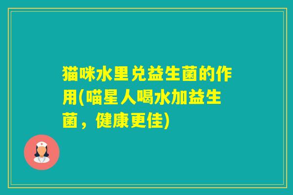 猫咪水里兑益生菌的作用(喵星人喝水加益生菌，健康更佳)