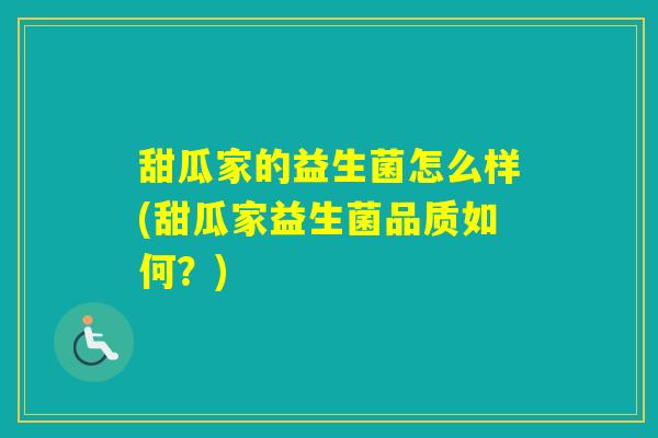 甜瓜家的益生菌怎么样(甜瓜家益生菌品质如何？)