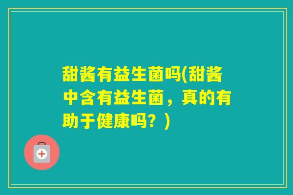 甜酱有益生菌吗(甜酱中含有益生菌,真的有助于健康吗?) 甜酱有益生菌吗(甜酱中含有益生菌,真的有助于健康吗?)