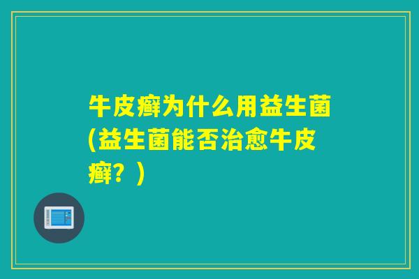 牛皮癣为什么用益生菌(益生菌能否愈牛皮癣?) 牛皮癣为什么用益生菌(益生菌能否愈牛皮癣?)