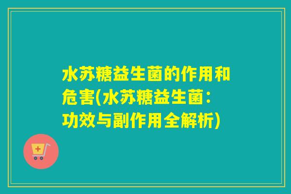 水苏糖益生菌的作用和危害(水苏糖益生菌:功效与副作用全解析) 水苏糖益生菌的作用和危害(水苏糖益生菌:功效与副作用全解析)