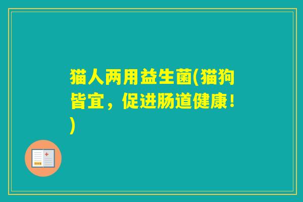 猫人两用益生菌(猫狗皆宜，促进肠道健康！)