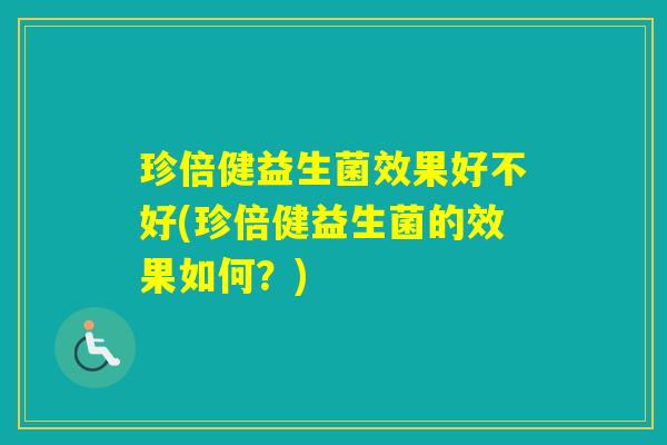 珍倍健益生菌效果好不好(珍倍健益生菌的效果如何？)