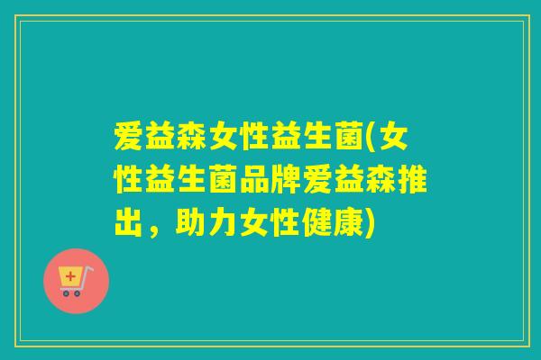 爱益森女性益生菌(女性益生菌品牌爱益森推出，助力女性健康)
