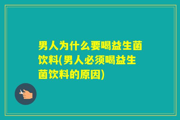 男人为什么要喝益生菌饮料(男人必须喝益生菌饮料的原因)