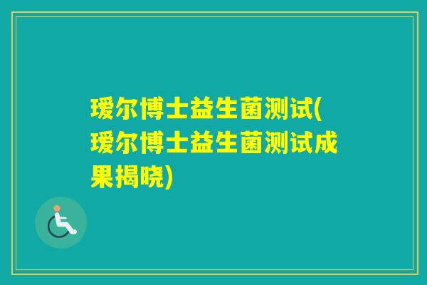 瑷尔博士益生菌测试(瑷尔博士益生菌测试成果揭晓)