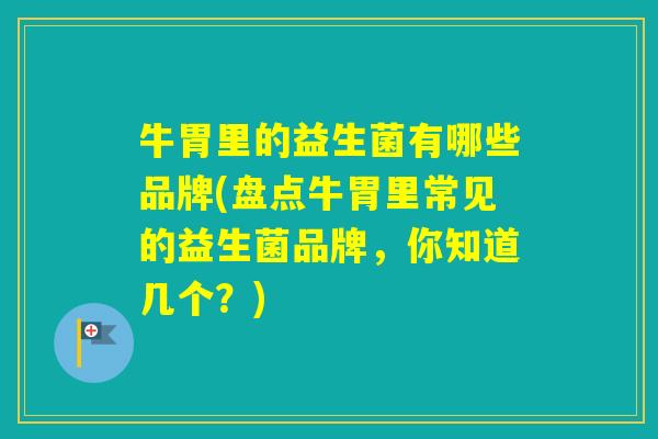 牛胃里的益生菌有哪些品牌(盘点牛胃里常见的益生菌品牌，你知道几个？)