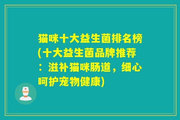 猫咪十大益生菌排名榜(十大益生菌品牌推荐：滋补猫咪肠道，细心呵护宠物健康)