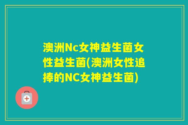 澳洲Nc女神益生菌女性益生菌(澳洲女性追捧的NC女神益生菌)